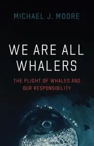 We Are All Whalers: The Plight of Whales and Our Responsibility