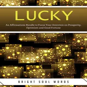 «Lucky: An Affirmations Bundle to Focus Your Attention on Prosperity, Optimism and Good Fortune» by Bright Soul Words