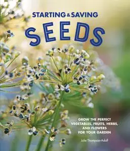 Starting & Saving Seeds: Grow the Perfect Vegetables, Fruits, Herbs, and Flowers for Your Garden