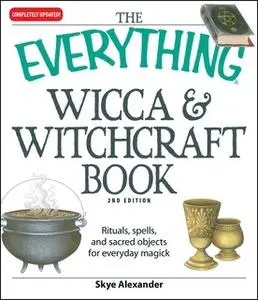 «The Everything Wicca and Witchcraft Book: Rituals, spells, and sacred objects for everyday magick» by Skye Alexander