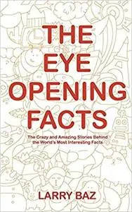 The Eye-Opening Facts: The Crazy and Amazing Stories Behind the World’s Most Interesting Facts