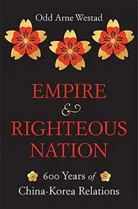 Empire and Righteous Nation: 600 Years of China-Korea Relations