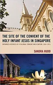 The Site of the Convent of the Holy Infant Jesus in Singapore: Entwined Histories of a Colonial Convent and a Nation, 18