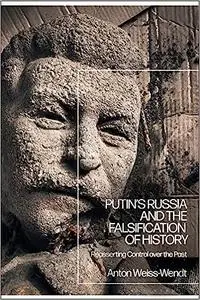 Putin’s Russia and the Falsification of History: Reasserting Control over the Past