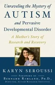 «Unraveling the Mystery of Autism and Pervasive Developmental Disorder: A Mother's Story of Research and Recovery» by Ka