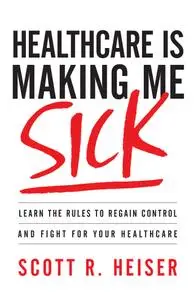 Healthcare Is Making Me Sick: Learn the Rules to Regain Control and Fight for Your Healthcare