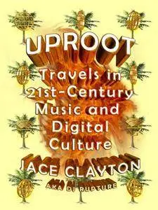 Uproot: Travels in 21st-Century Music and Digital Culture