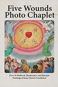 Five Wounds Photo Chaplet: Over 30 Medieval, Renaissance, and Baroque Paintings of Jesus Christ’s Crucifixion