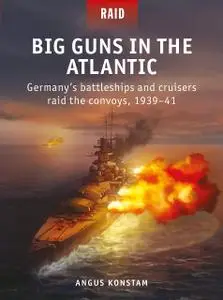 Big Guns in the Atlantic: Germany’s battleships and cruisers raid the convoys, 1939–41