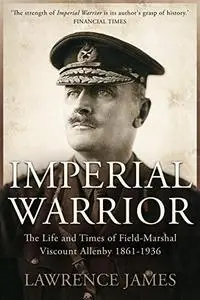 Imperial Warrior: The life and times of Field-Marshal Viscount Allenby 1861-1936