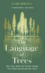 The Language of Trees: How Trees Make Our World, Change Our Minds and Rewild Our Lives, UK Edition