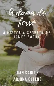 «A dama de ferro: a história secreta de James Barry» by Juan Carlos Arjona Ollero