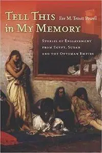 Tell This in My Memory: Stories of Enslavement from Egypt, Sudan, and the Ottoman Empire