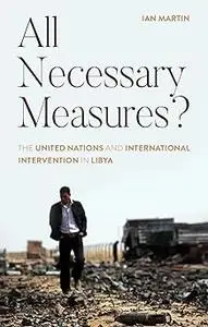 All Necessary Measures?: The United Nations and International Intervention in Libya