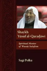 Shaykh Yusuf al-Qaradawi: Spiritual Mentor of Wasati Salafism