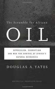 The Scramble for African Oil: Oppression, Corruption and War for Control of Africa's Natural Resources 