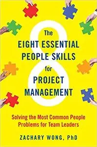 The Eight Essential People Skills for Project Management: Solving the Most Common People Problems for Team Leaders