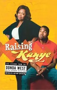 «Raising Kanye: Life Lessons from the Mother of a Hip-Hop Superstar» by Karen Hunter,Donda West