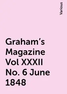 «Graham's Magazine Vol XXXII No. 6 June 1848» by Various