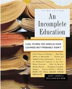 An Incomplete Education: 3,684 Things You Should Have Learned but Probably Didn't (3rd edition)