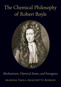 The Chemical Philosophy of Robert Boyle : Mechanicism, Chymical Atoms, and Emergence