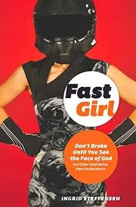 Fast Girl: Don't Brake Until You See the Face of God and Other Good Advice from the Racetrack