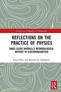 Reflections on the Practice of Physics: James Clerk Maxwell’s Methodological Odyssey in Electromagnetism