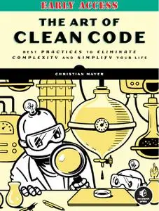 The Art of Clean Code: Best Practices to Eliminate Complexity and Simplify Your Life (Early Access)