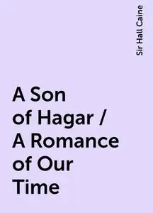 «A Son of Hagar / A Romance of Our Time» by Sir Hall Caine