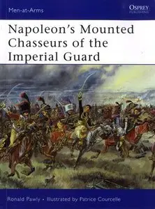 Men-At-Arms 444: Napoleon's Mounted Chasseurs of the Imperial Guard (Repost)