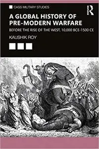 A Global History of Pre-Modern Warfare: Before the Rise of the West, 10,000 BCE–1500 CE