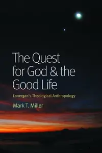 The Quest for God and the Good Life: Lonergan's Theological Anthropology