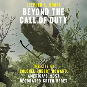 Beyond the Call of Duty: The Life of Colonel Robert Howard, America's Most Decorated Green Beret [Audiobook]