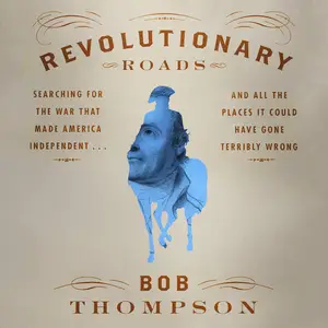 Revolutionary Roads: Searching for the War That Made America Independent...