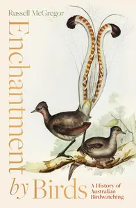 Enchantment by Birds: A History of Australian Birdwatching in 22 Species