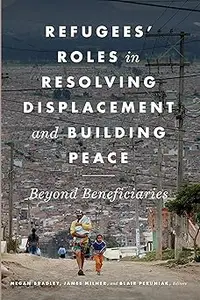 Refugees' Roles in Resolving Displacement and Building Peace: Beyond Beneficiaries