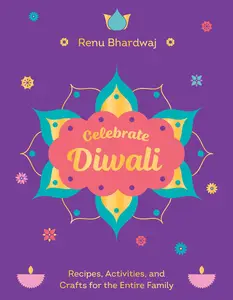 Celebrate Diwali: Recipes, Activities, and Crafts for the Entire Family