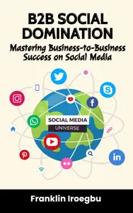 B2B SOCIAL DOMINATION: Mastering Business-to-Business Success on Social Media