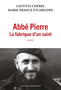 Abbé Pierre : La fabrique d'un saint - Marie-France Etchegoin, Laetitia Cherel