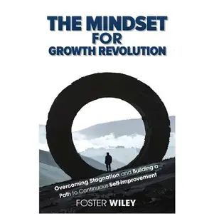 The Mindset For Growth Revolution: Overcoming Stagnation and Building a Path to Continuous Self-Improvement