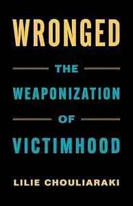 Wronged: The Weaponization of Victimhood