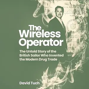 The Wireless Operator: The Untold Story of the British Sailor Who Invented the Modern Drug Trade [Audiobook]