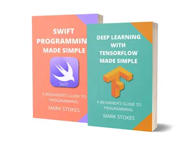 DEEP LEARNING WITH TENSORFLOW AND SWIFT PROGRAMMING MADE SIMPLE - 2 BOOKS IN 1