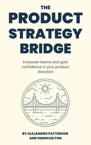 The Product Strategy Bridge: Empower teams and gain confidence in your product direction