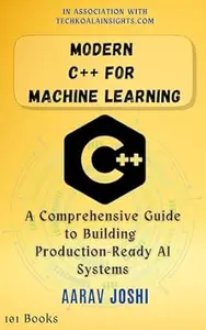 Modern C++ for Machine Learning: A Comprehensive Guide to Building Production-Ready AI Systems