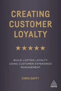 Creating Customer Loyalty: Build Lasting Loyalty Using Customer Experience Management