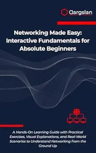 Networking Made Easy: Interactive Fundamentals for Absolute Beginners