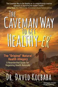 The Caveman Way to Get Healthy-er: A Neanderthal Guide for Regaining Health Naturally