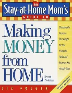 The Stay-at-Home Mom's Guide to Making Money from Home, Revised 2nd Edition: Choosing the Business That's Right for You
