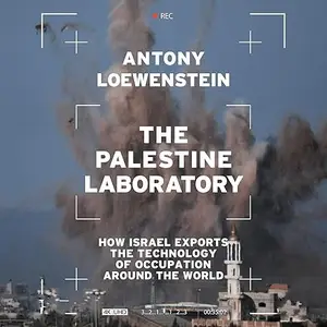 The Palestine Laboratory: How Israel Exports the Technology of Occupation Around the World [Audiobook]